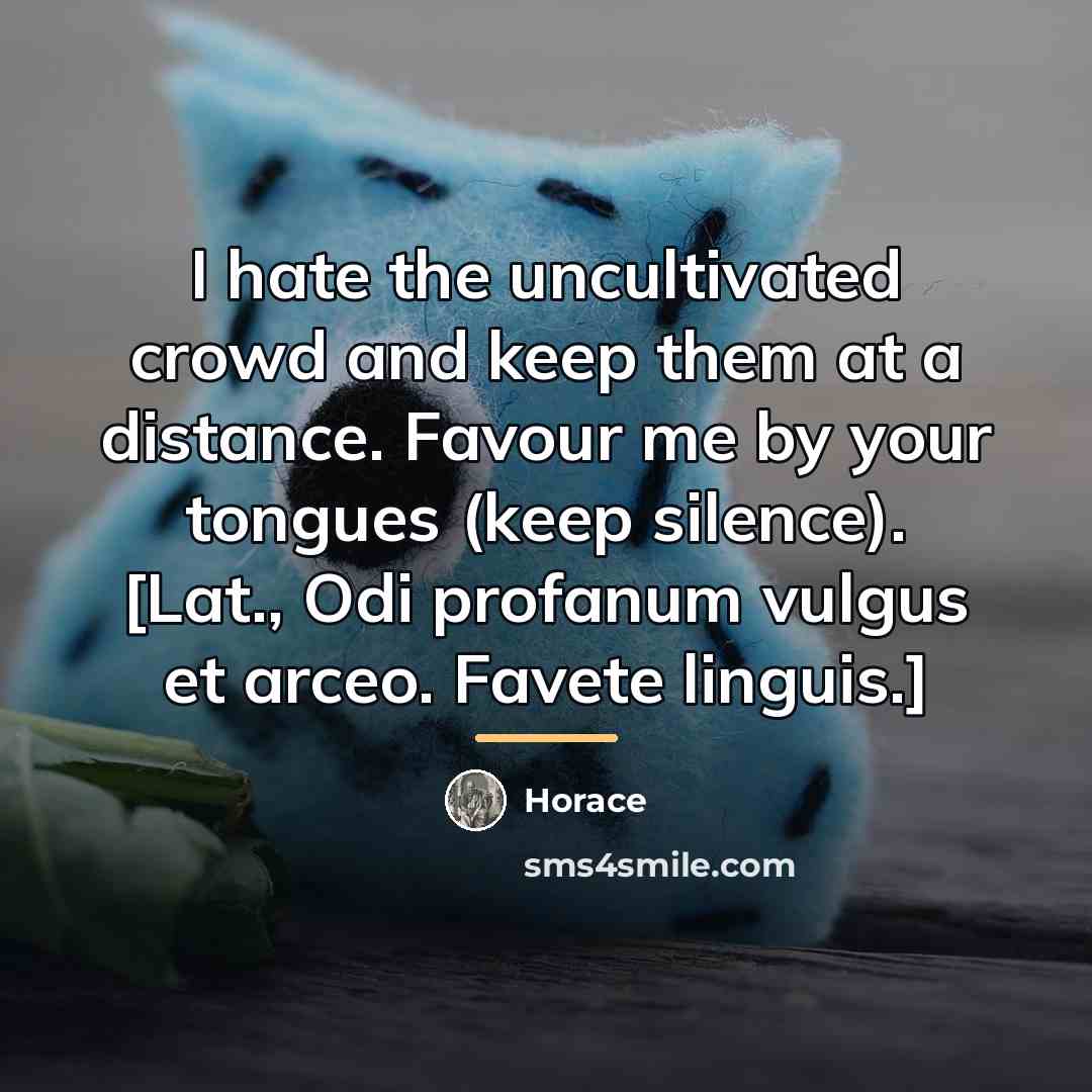 “I hate the uncultivated crowd and keep them at a…” quote by Horace