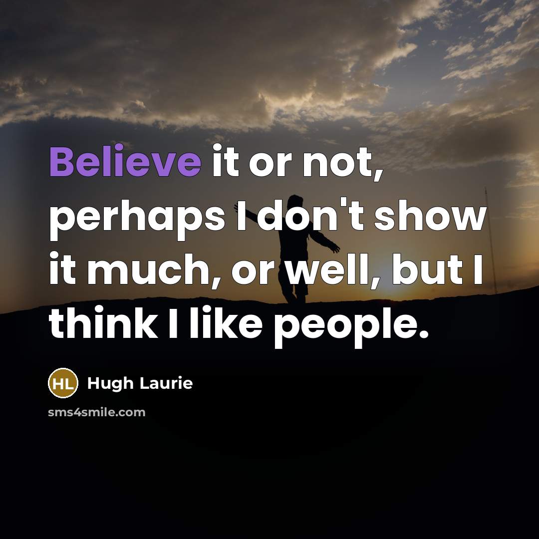 “Believe it or not, perhaps I don't show it much,…” quote by Hugh Laurie