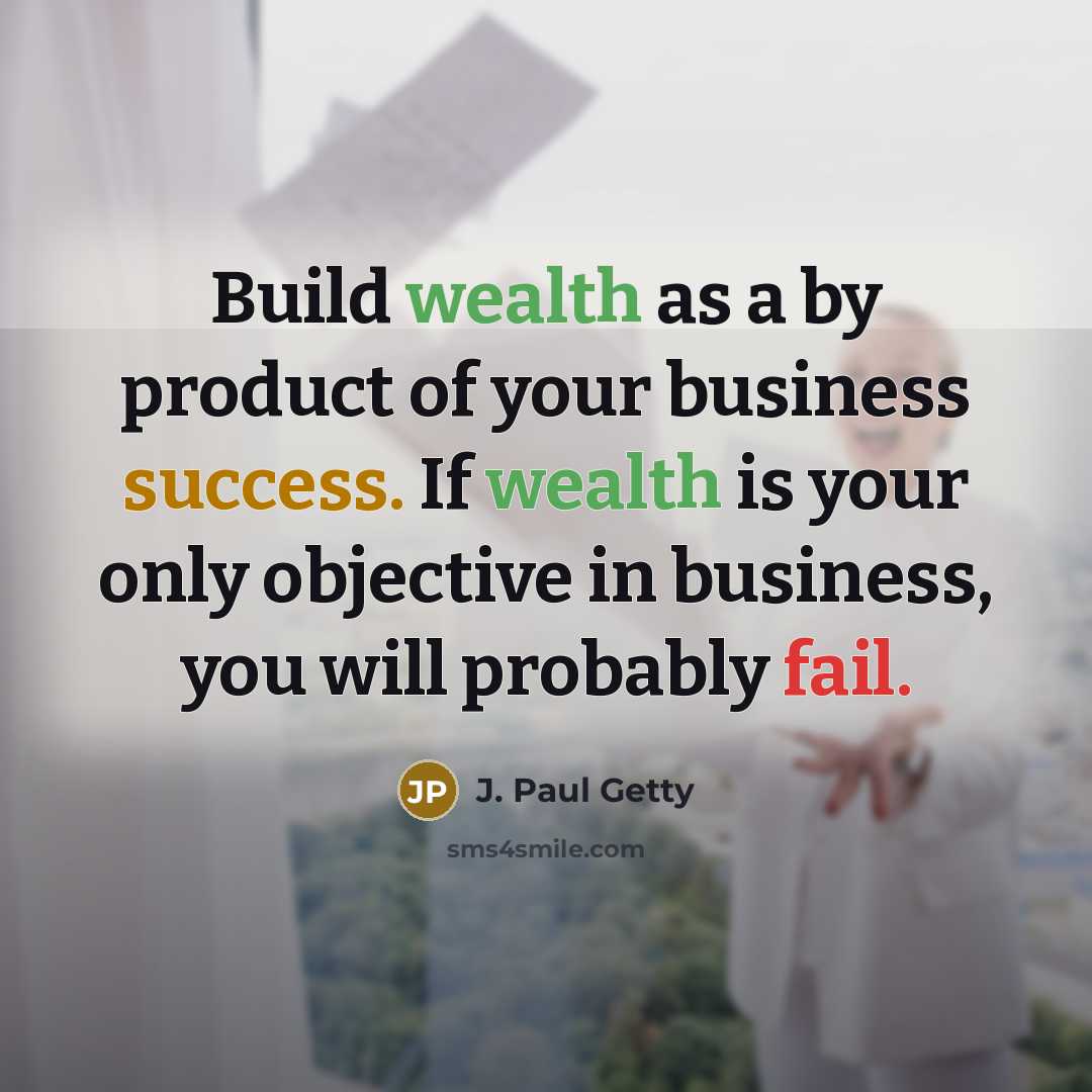 “Build wealth as a by product of your business success.…” quote by J. Paul Getty