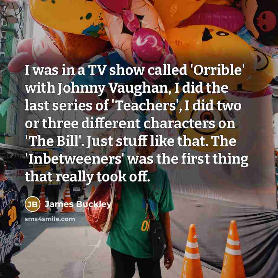 “I was in a TV show called 'Orrible' with Johnny…” quote by James Buckley