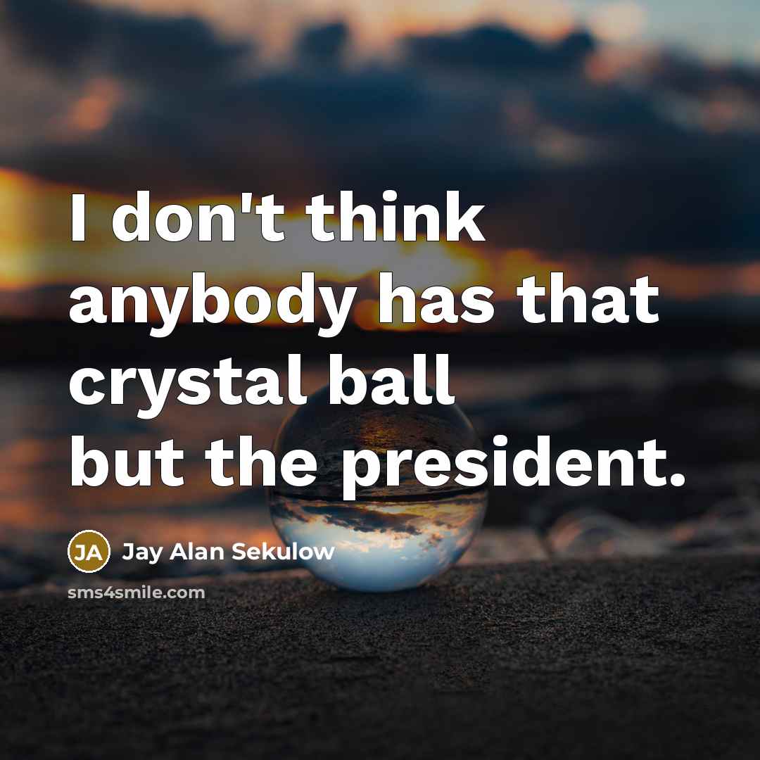 “I don't think anybody has that crystal ball but the…” quote by Jay Alan Sekulow