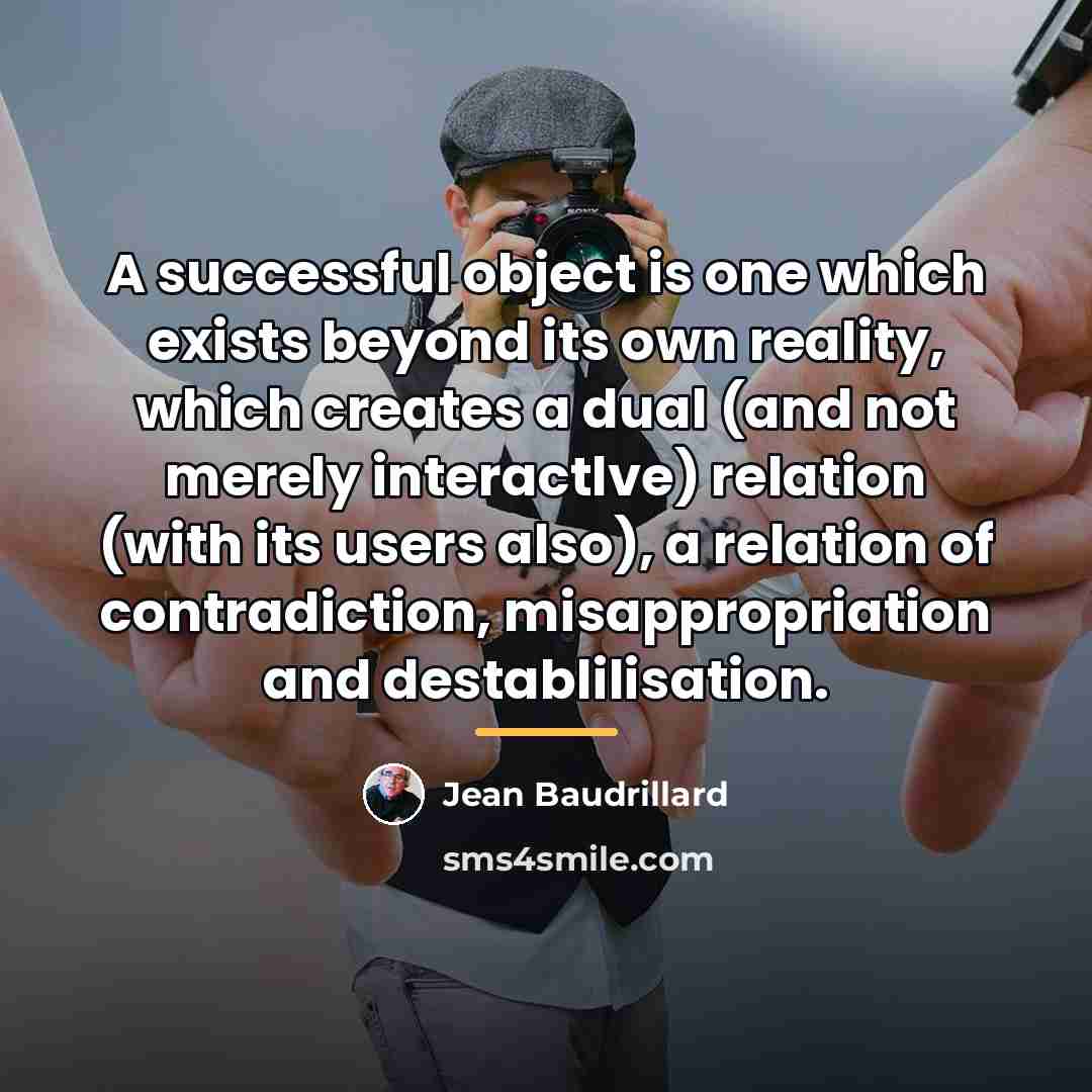 “A successful object is one which exists beyond its own…” quote by Jean Baudrillard