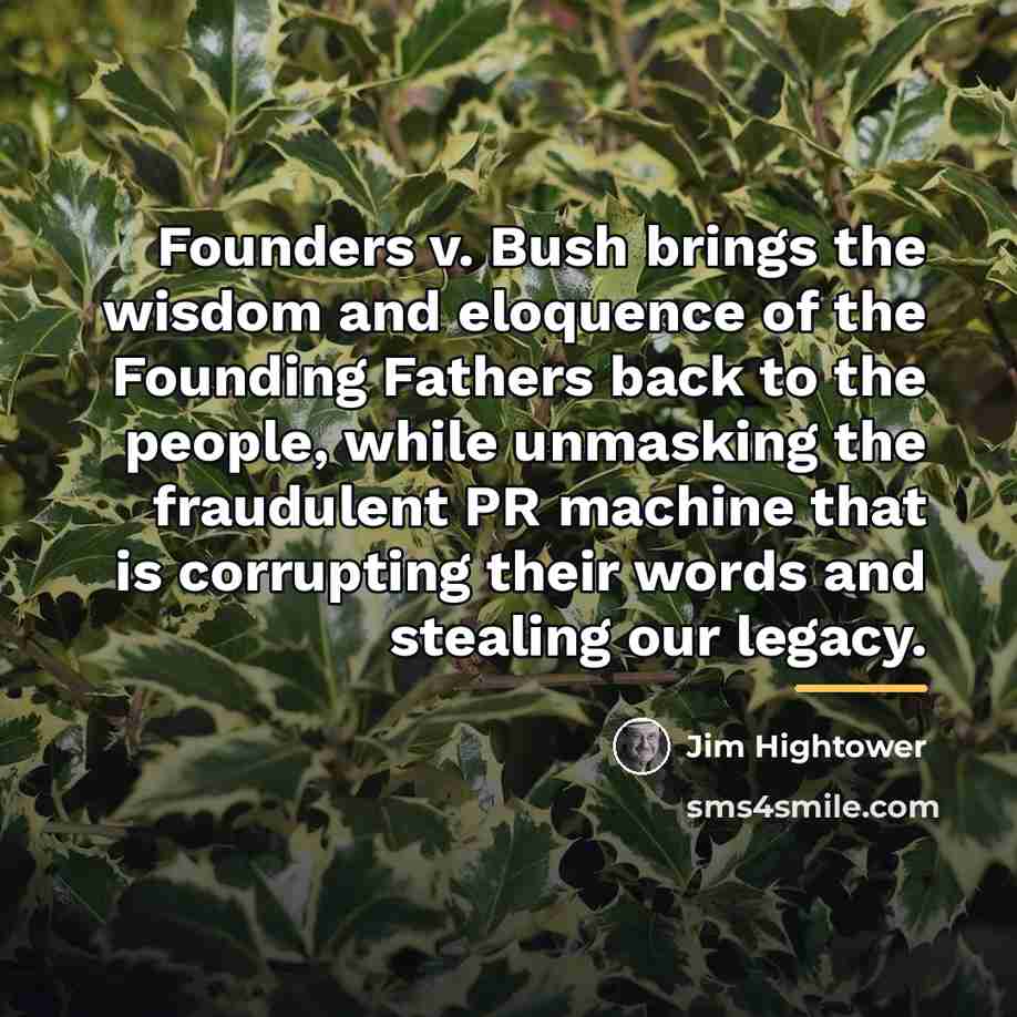 “Founders v. Bush brings the wisdom and eloquence of the…” quote by Jim Hightower