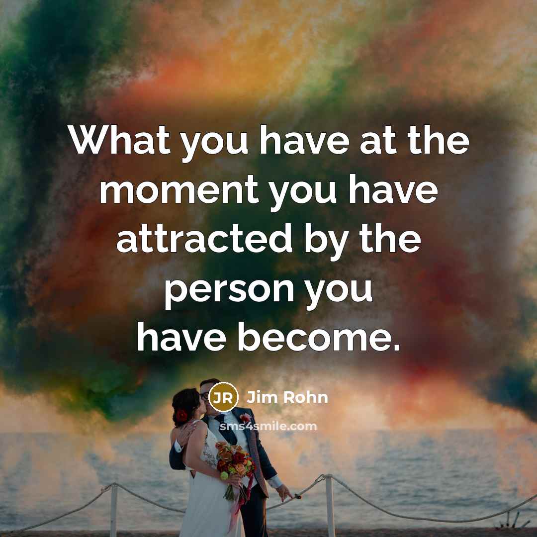 “What you have at the moment you have attracted by…” quote by Jim Rohn