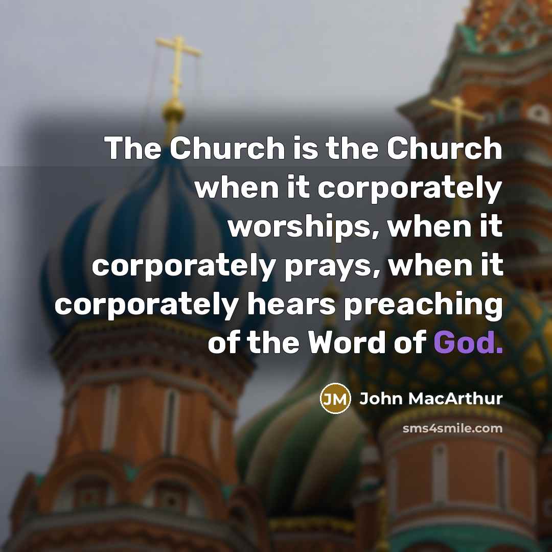 “The Church is the Church when it corporately worships, when…” quote by John MacArthur