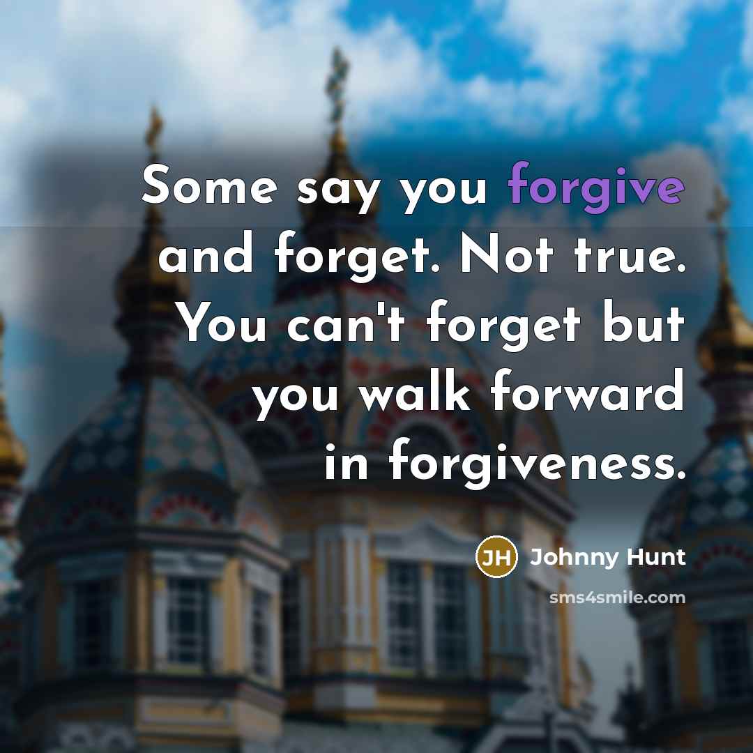 “Some say you forgive and forget. Not true. You can't…” quote by Johnny Hunt