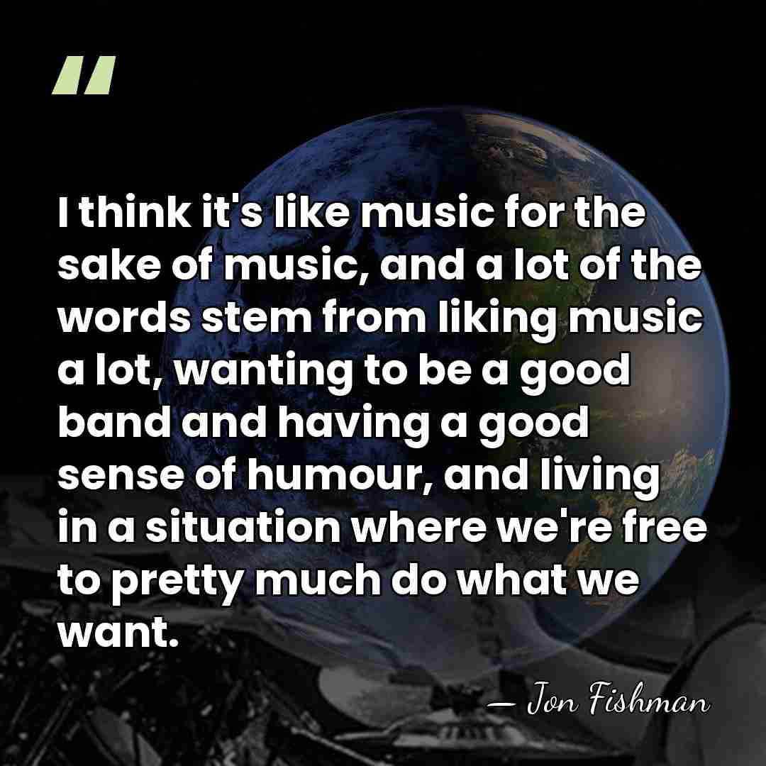 I think it's like music for the sake of music, and a&hellip; - Jon Fishman