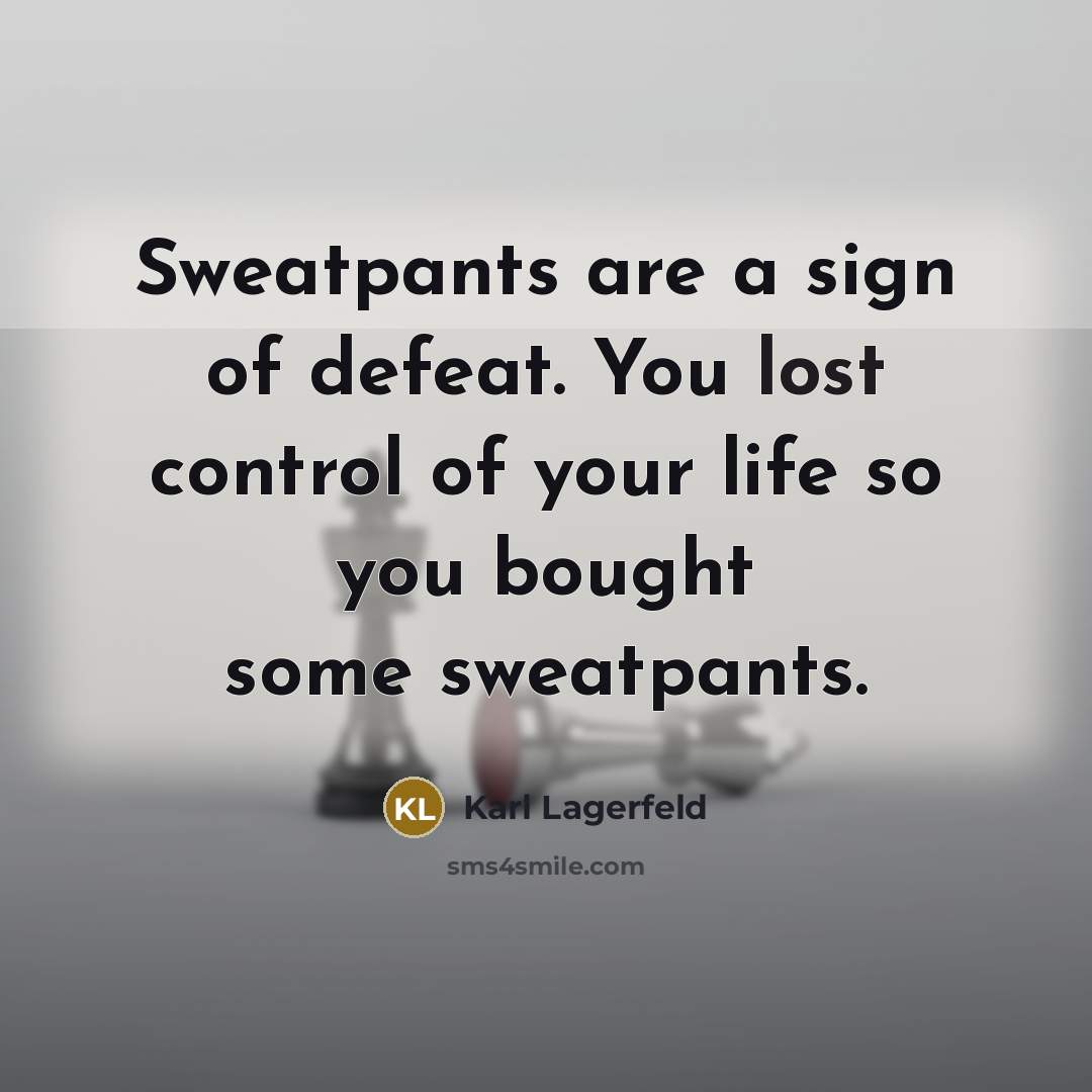 “Sweatpants are a sign of defeat. You lost control of…” quote by Karl Lagerfeld