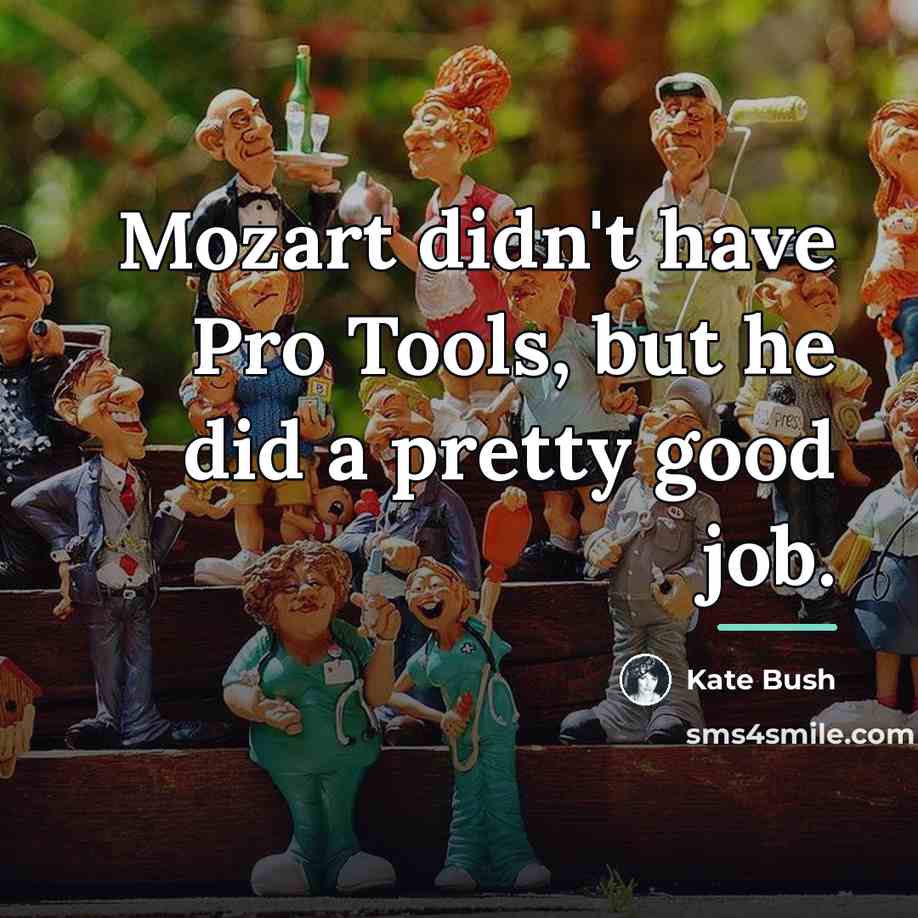 “Mozart didn't have Pro Tools, but he did a pretty…” quote by Kate Bush