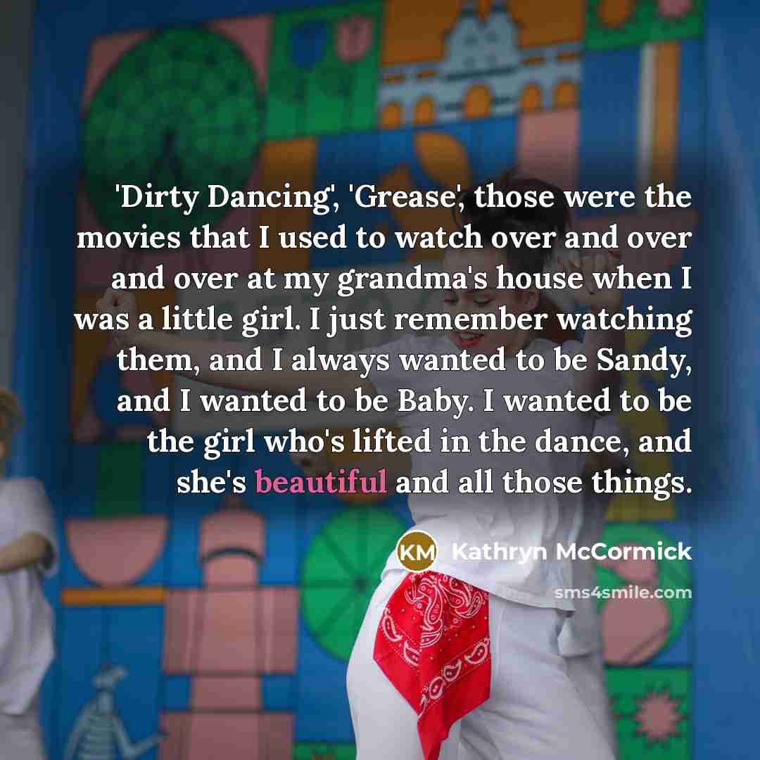 “'Dirty Dancing', 'Grease', those were the movies that I used…” quote by Kathryn McCormick