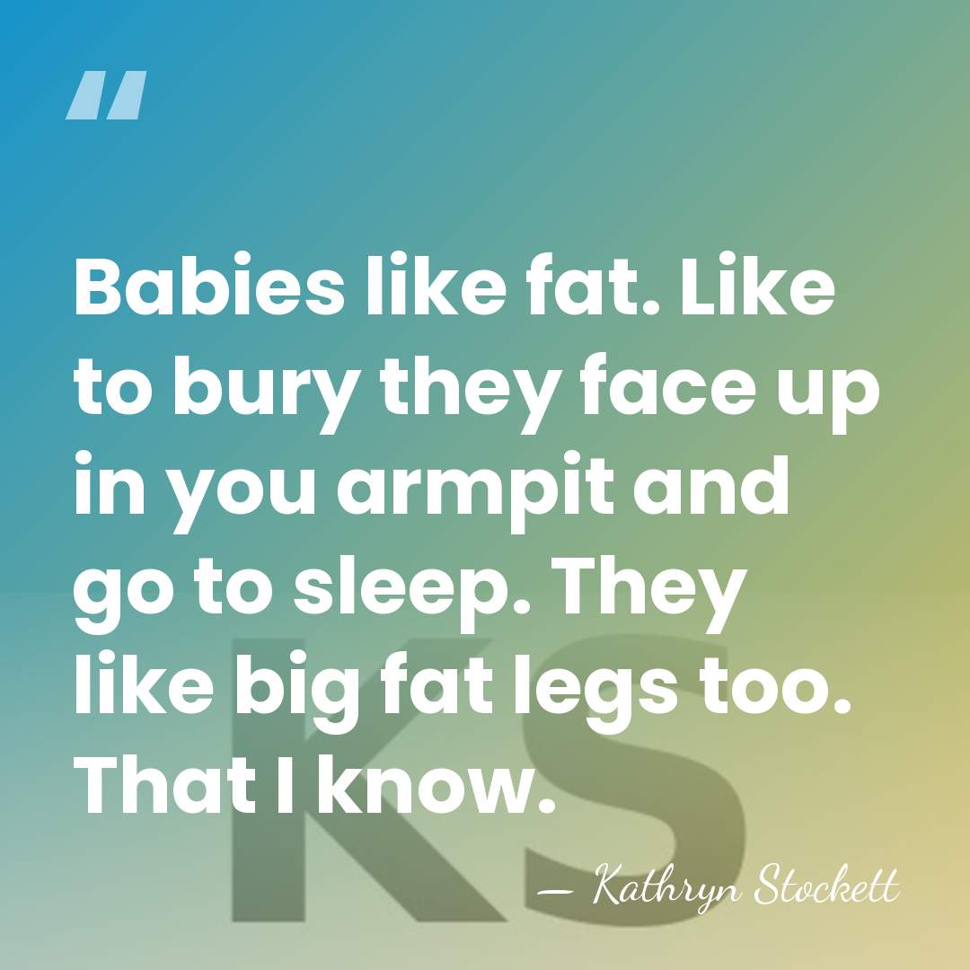 Babies like fat. Like to bury they face up in you armpit&hellip; - Kathryn Stockett
