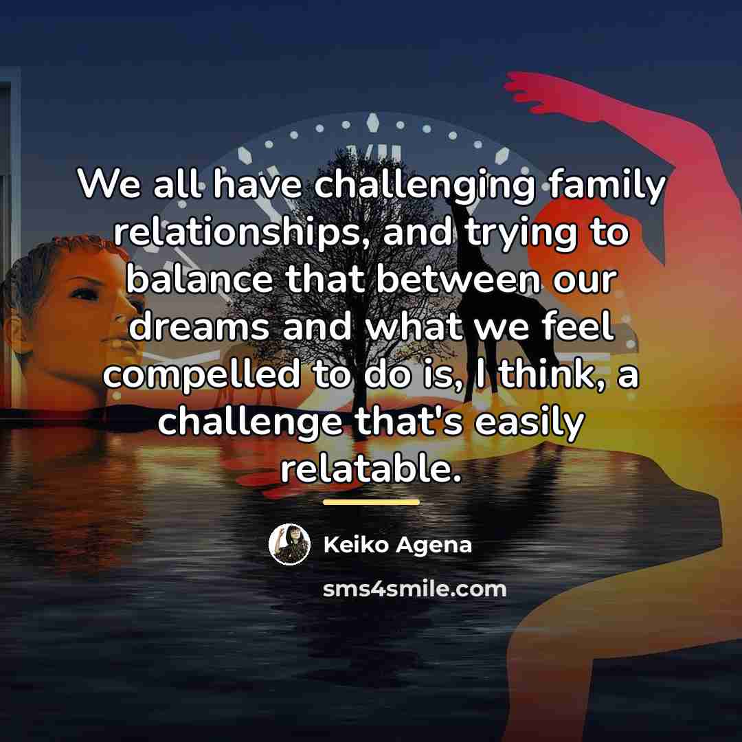 “We all have challenging family relationships, and trying to balance…” quote by Keiko Agena