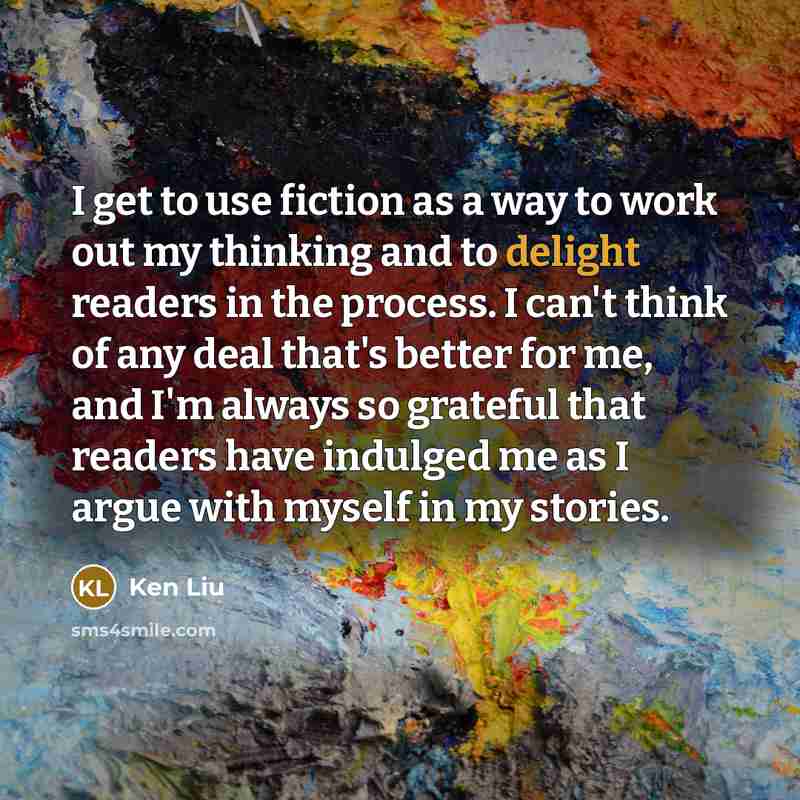 “I get to use fiction as a way to work…” quote by Ken Liu