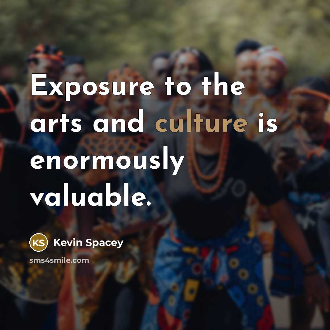 “Exposure to the arts and culture is enormously valuable.…” quote by Kevin Spacey