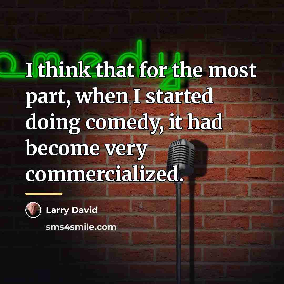 “I think that for the most part, when I started…” quote by Larry David