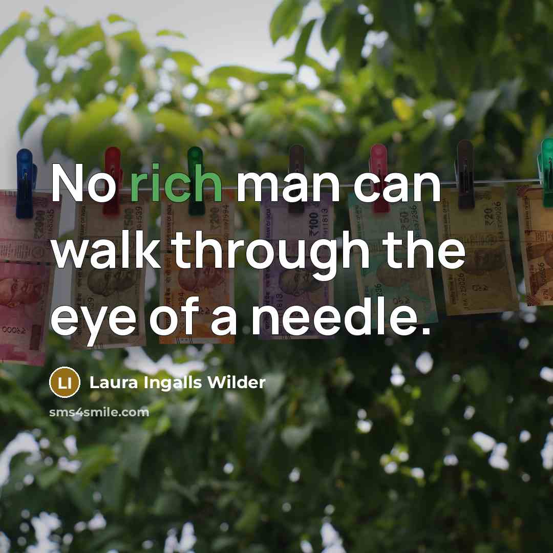 “No rich man can walk through the eye of a…” quote by Laura Ingalls Wilder
