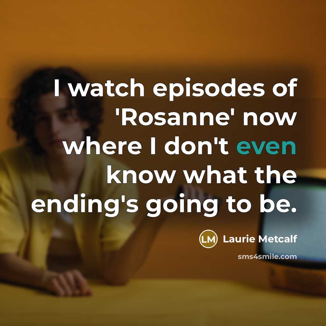 “I watch episodes of 'Rosanne' now where I don't even…” quote by Laurie Metcalf