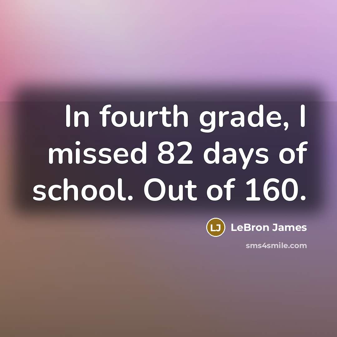 “In fourth grade, I missed 82 days of school. Out…” quote by LeBron James