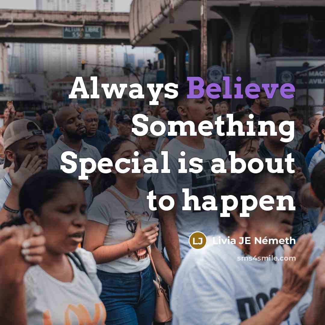 “Always Believe Something Special is about to happen…” quote by Livia JE Németh