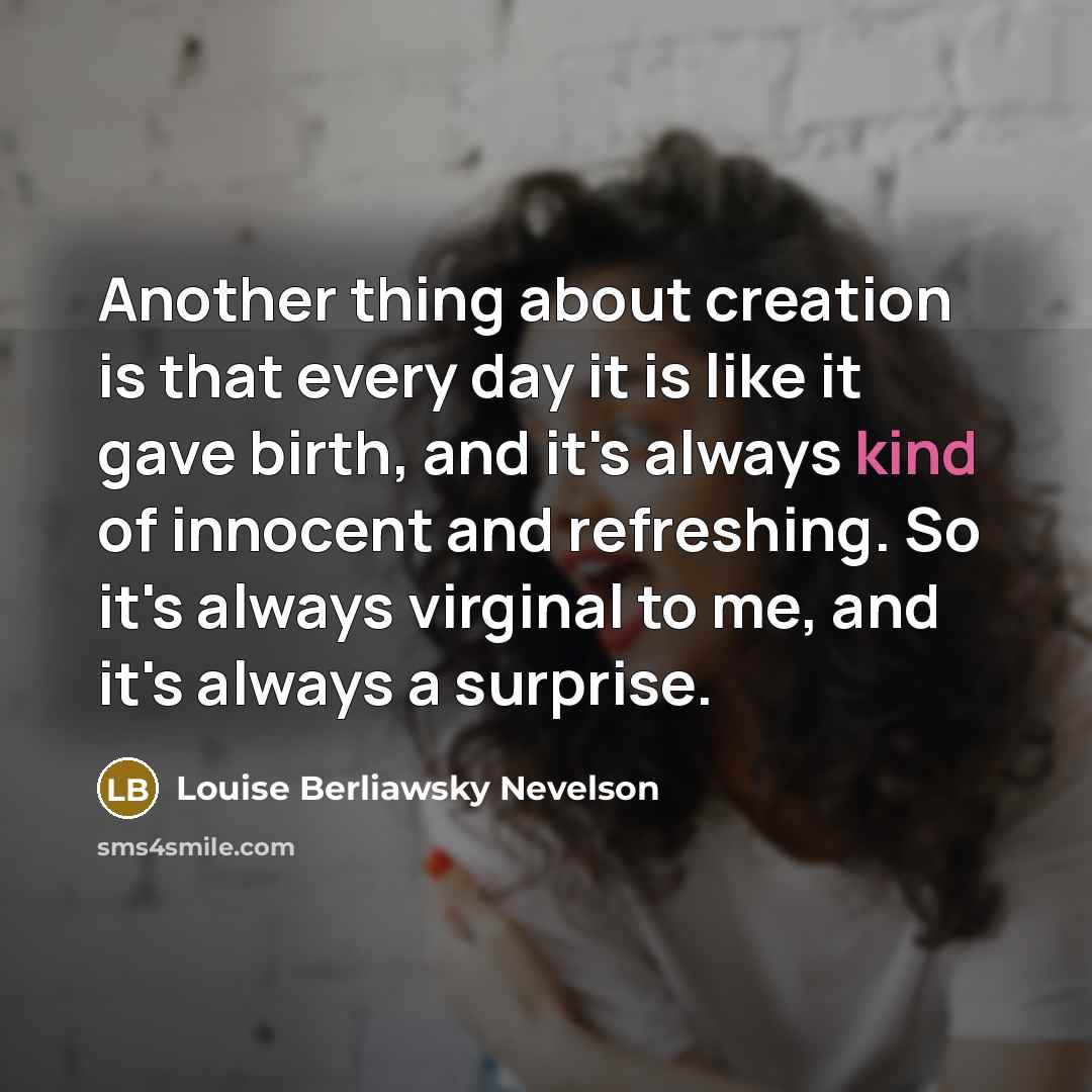 “Another thing about creation is that every day it is…” quote by Louise Berliawsky Nevelson