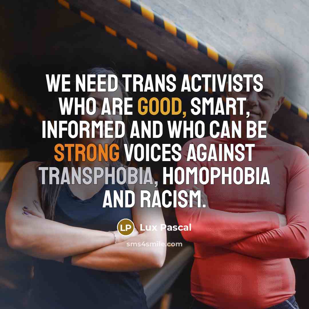 “We need trans activists who are good, smart, informed and who can be strong voices against transphobia, homophobia and racism.” quote by Lux Pascal