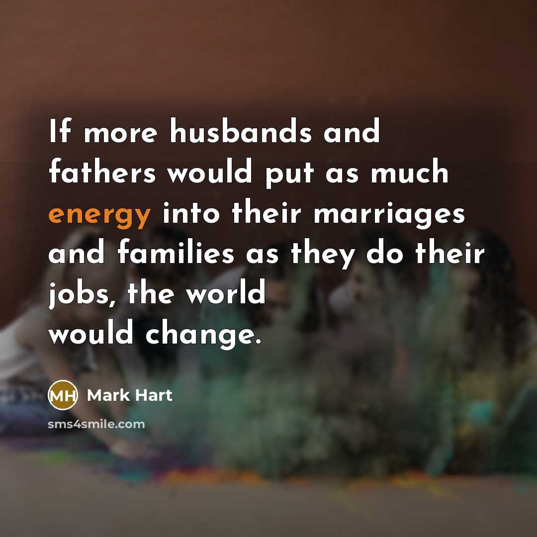 “If more husbands and fathers would put as much energy…” quote by Mark Hart
