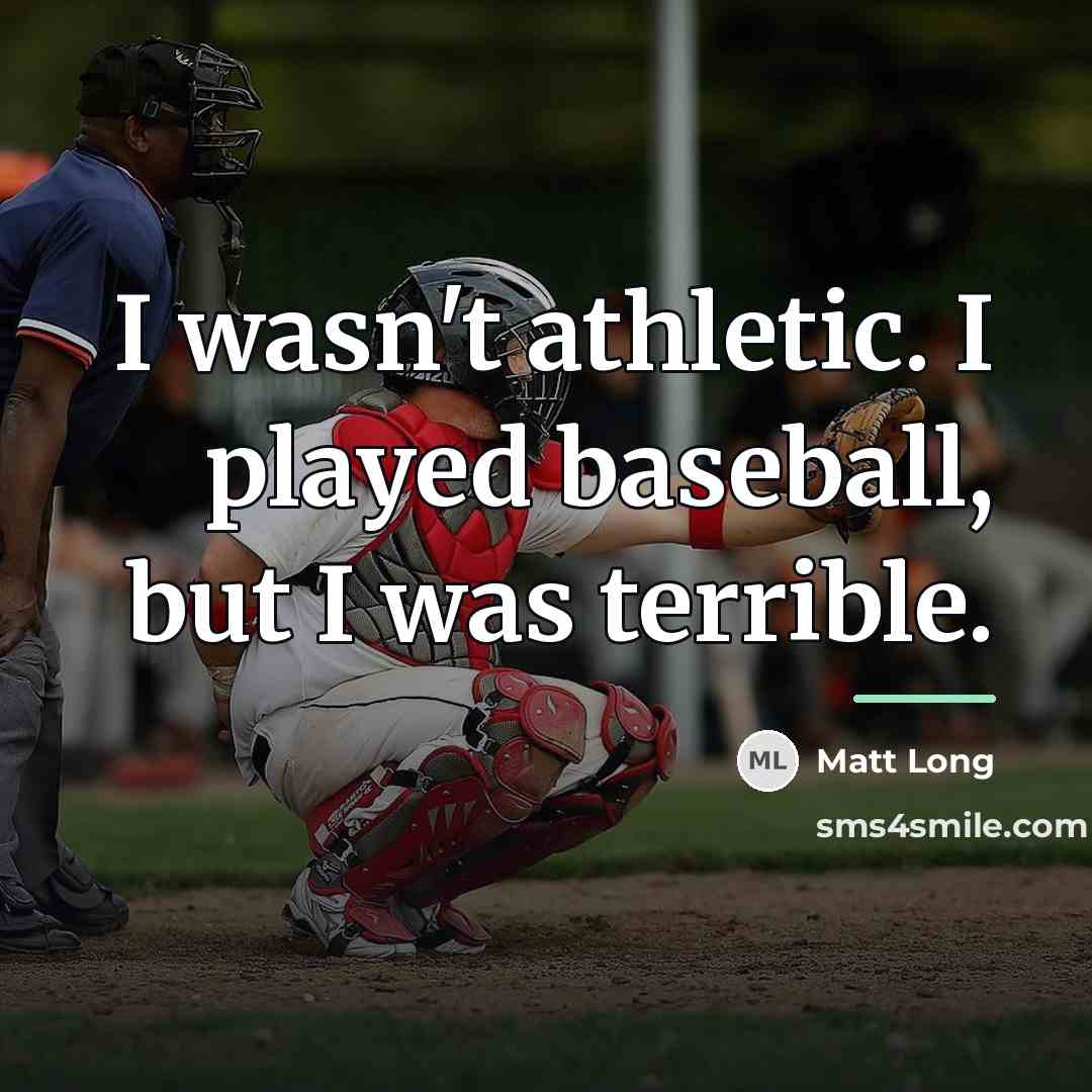 “I wasn't athletic. I played baseball, but I was terrible.…” quote by Matt Long