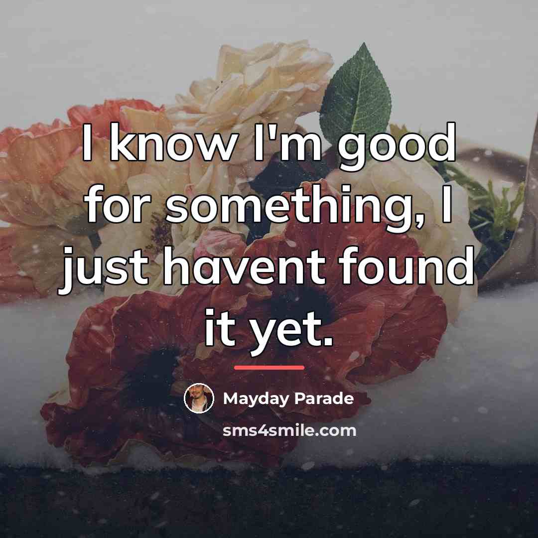 “I know I'm good for something, I just havent found…” quote by Mayday Parade