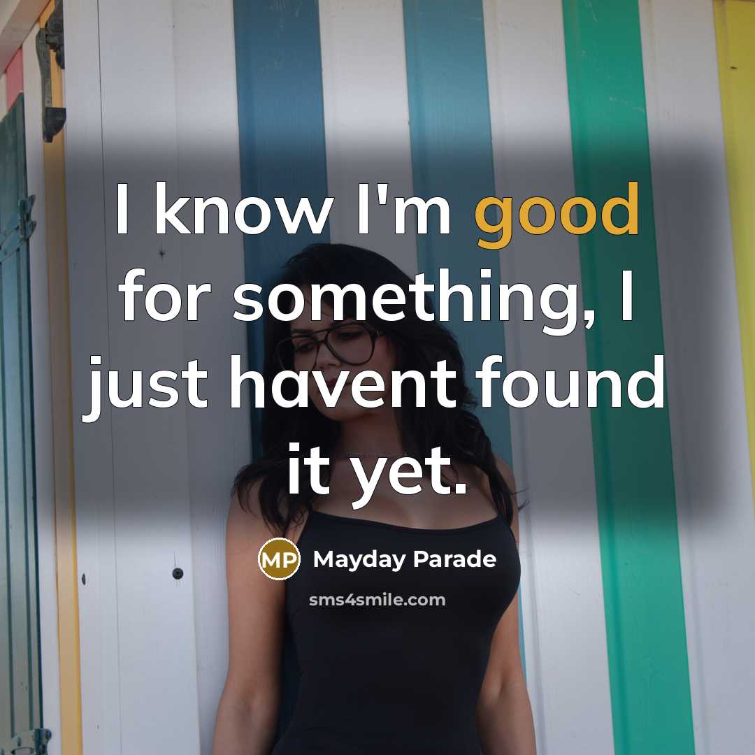 “I know I'm good for something, I just havent found it yet.” quote by Mayday Parade