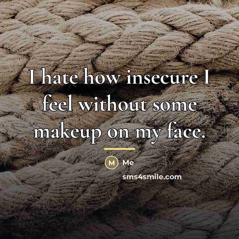 “I hate how insecure I feel without some makeup on…” quote by Me