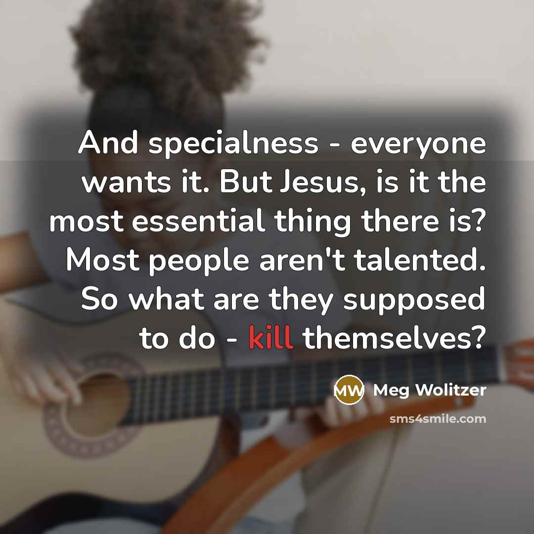 “And specialness - everyone wants it. But Jesus, is it…” quote by Meg Wolitzer