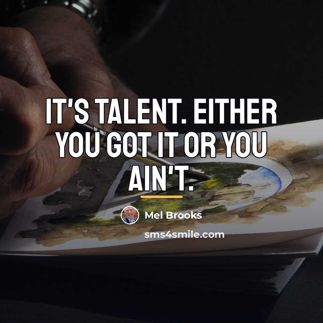 “It's talent. Either you got it or you ain't.…” quote by Mel Brooks