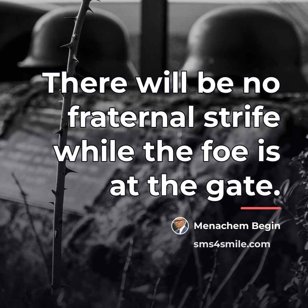 “There will be no fraternal strife while the foe is…” quote by Menachem Begin