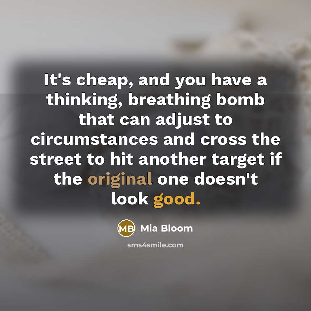 “It's cheap, and you have a thinking, breathing bomb that can adjust to circumstances and cross the street to hit another target if the original one doesn't look good.” quote by Mia Bloom