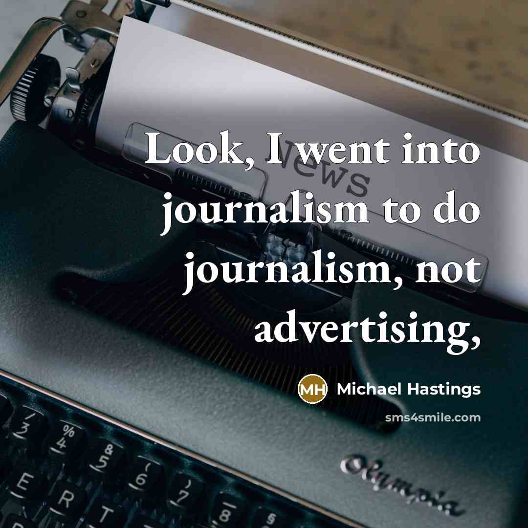 “Look, I went into journalism to do journalism, not advertising,…” quote by Michael Hastings