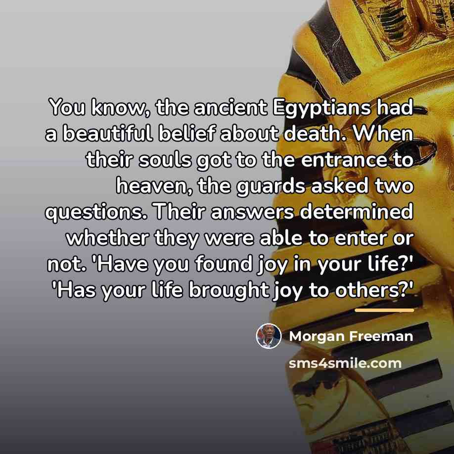 “You know, the ancient Egyptians had a beautiful belief about…” quote by Morgan Freeman