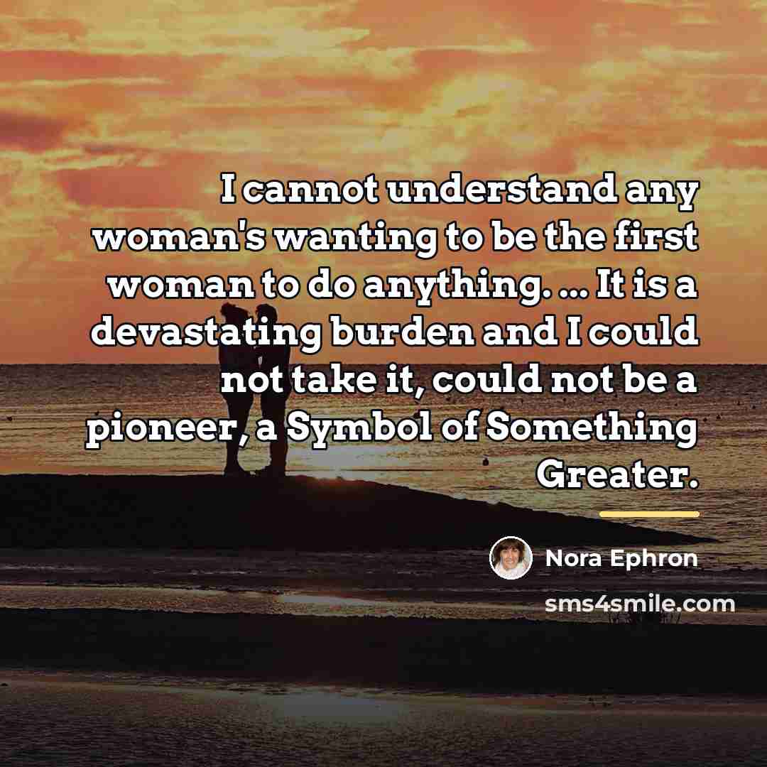 “I cannot understand any woman's wanting to be the first…” quote by Nora Ephron