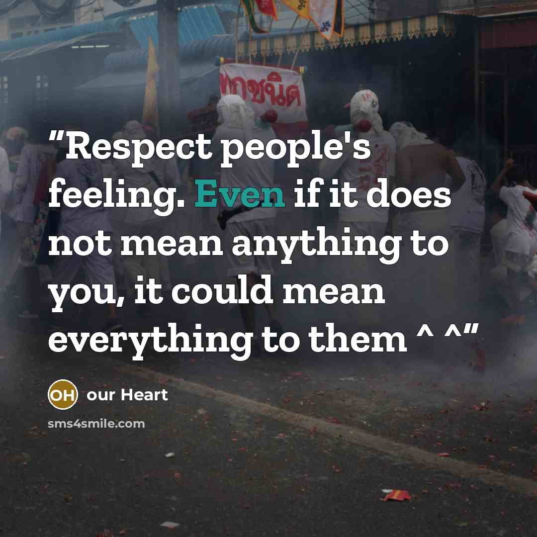 “Respect people's feeling. Even if it does not mean anything to you, it could mean everything to them ^ ^” quote by our Heart