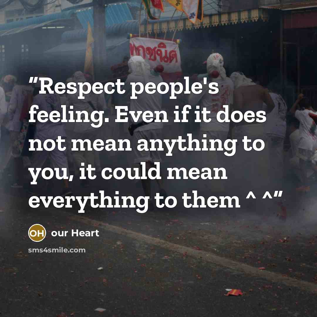“Respect people's feeling. Even if it does not mean anything to you, it could mean everything to them ^ ^” quote by our Heart