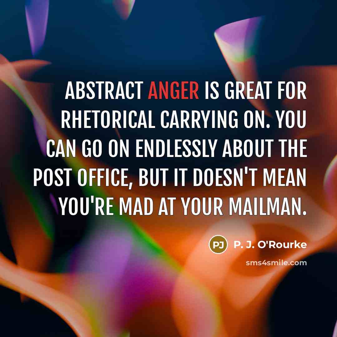 “Abstract anger is great for rhetorical carrying on. You can…” quote by P. J. O'Rourke