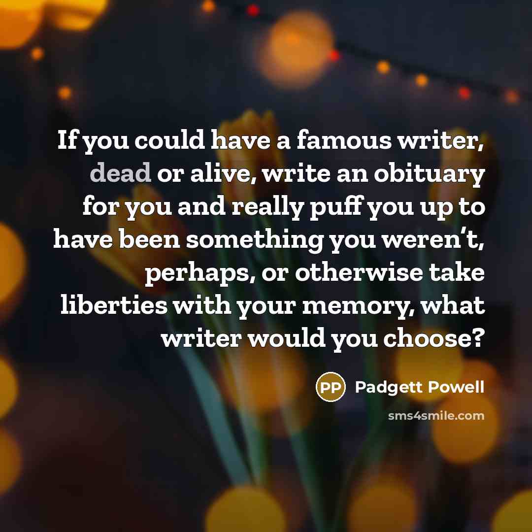 “If you could have a famous writer, dead or alive,…” quote by Padgett Powell