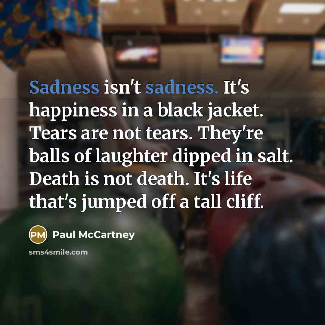 “Sadness isn't sadness. It's happiness in a black jacket. Tears…” quote by Paul McCartney