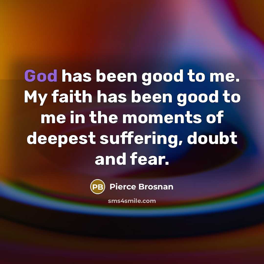 “God has been good to me. My faith has been…” quote by Pierce Brosnan