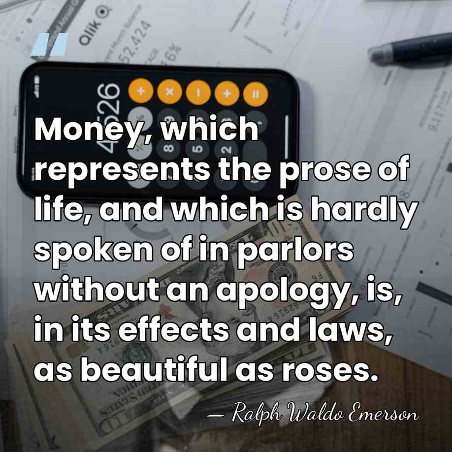 Money, which represents the prose of life, and which is hardly spoken&hellip; - Ralph Waldo Emerson