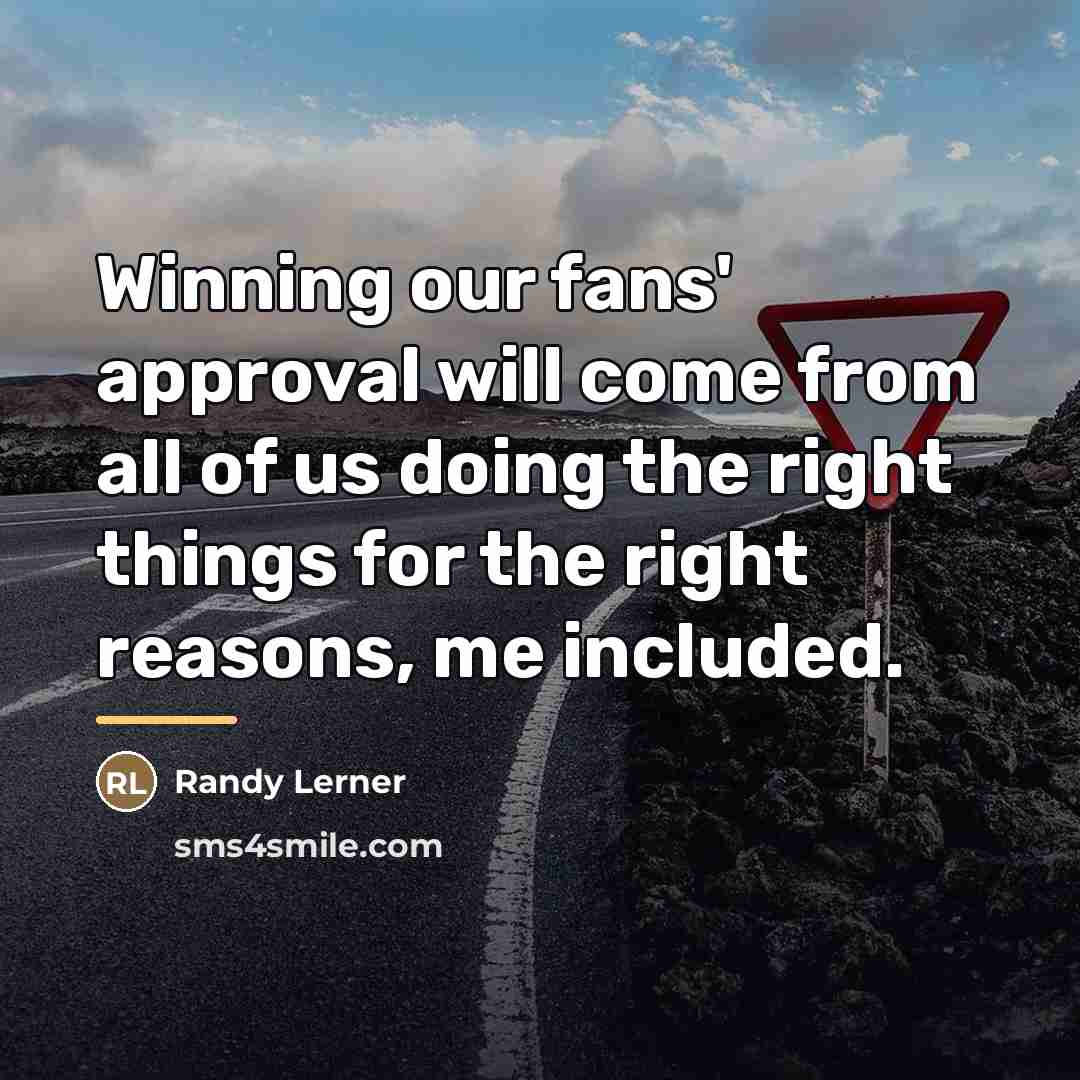 “Winning our fans' approval will come from all of us…” quote by Randy Lerner