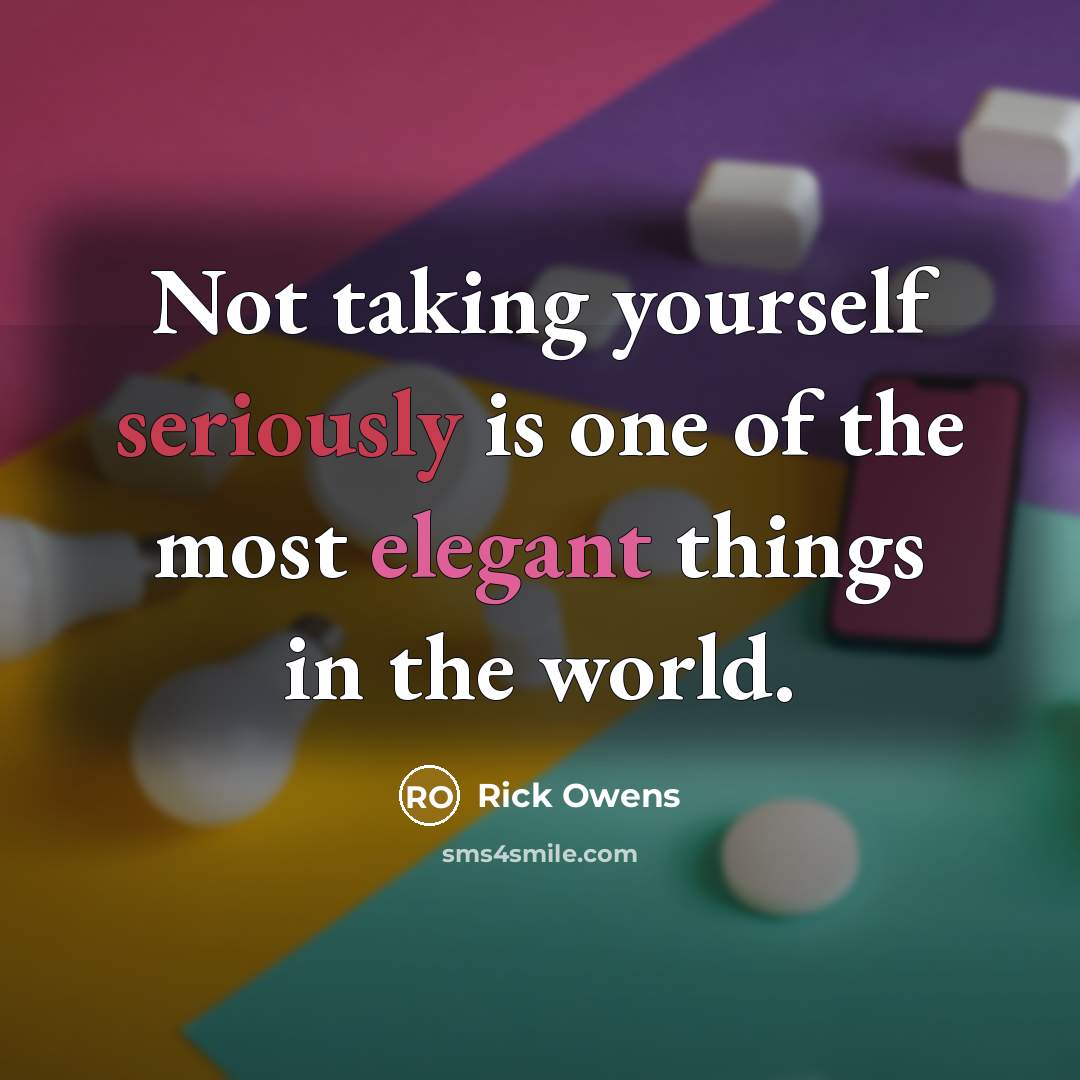 “Not taking yourself seriously is one of the most elegant things in the world.” quote by Rick Owens
