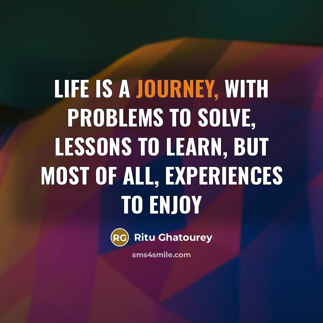 “Life is a journey, with problems to solve, lessons to…” quote by Ritu Ghatourey