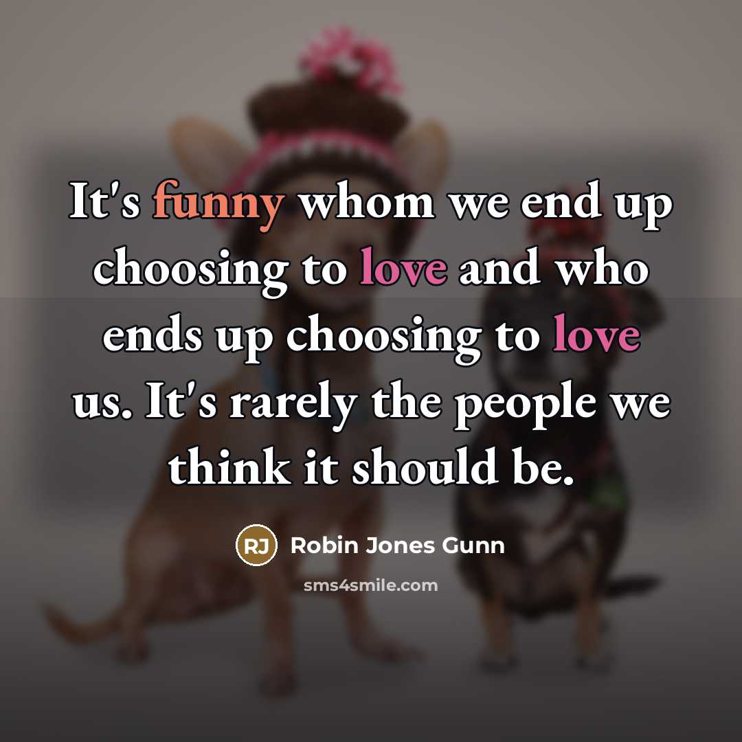 “It's funny whom we end up choosing to love and who ends up choosing to love us. It's rarely the people we think it should be.” quote by Robin Jones Gunn