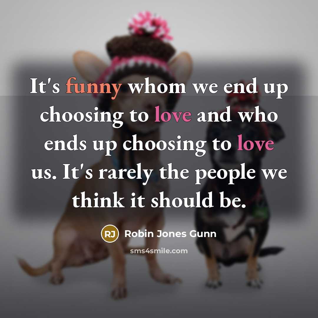 “It's funny whom we end up choosing to love and who ends up choosing to love us. It's rarely the people we think it should be.” quote by Robin Jones Gunn