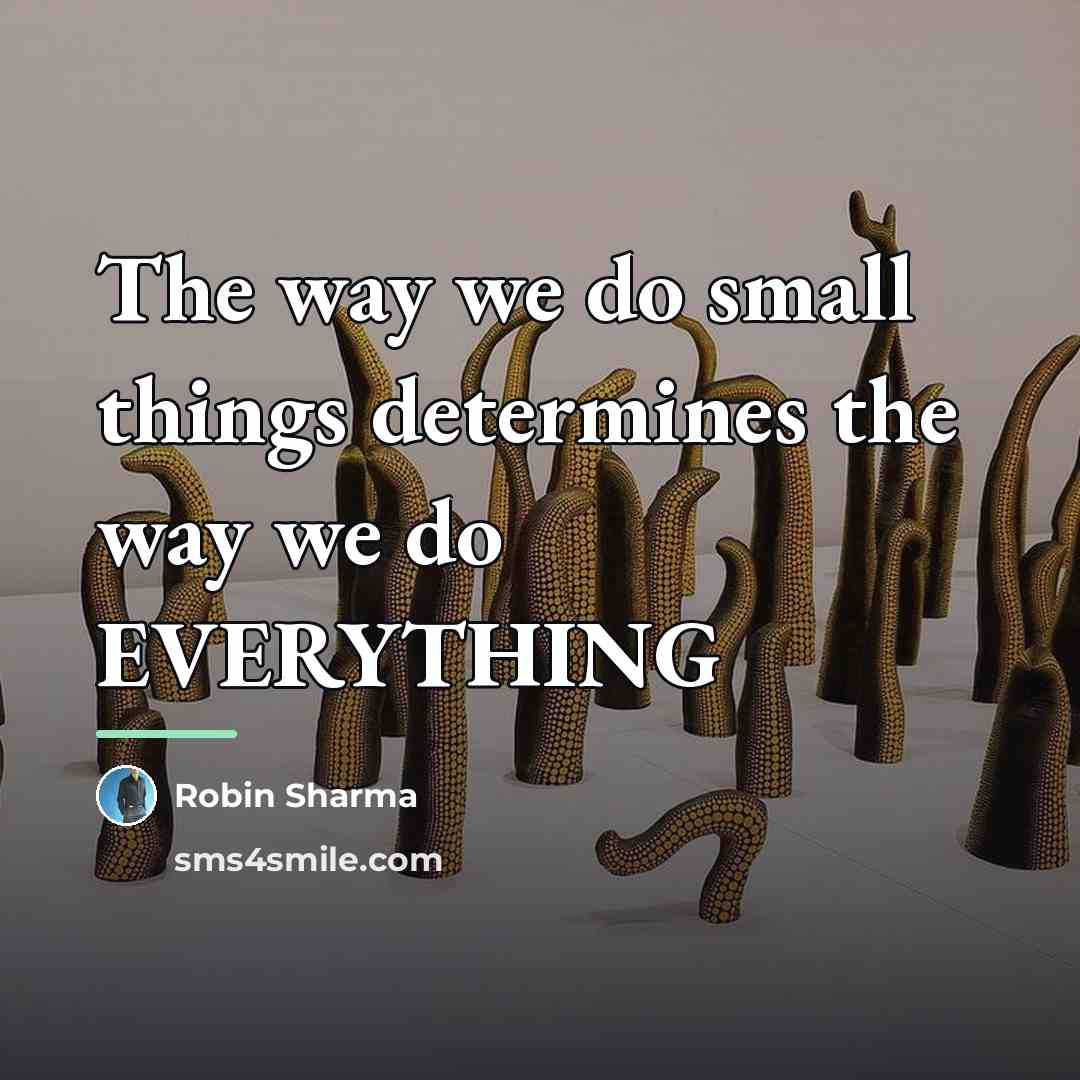 “The way we do small things determines the way we…” quote by Robin Sharma